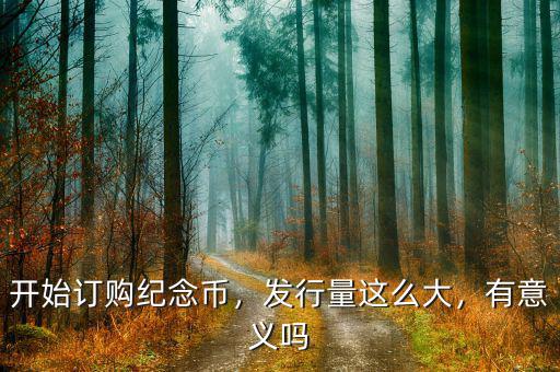 開始訂購紀念幣，發(fā)行量這么大，有意義嗎