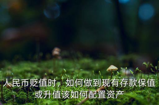 人民幣貶值時，如何做到現(xiàn)有存款保值或升值該如何配置資產(chǎn)