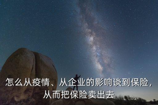 怎么從疫情、從企業(yè)的影響談到保險，從而把保險賣出去
