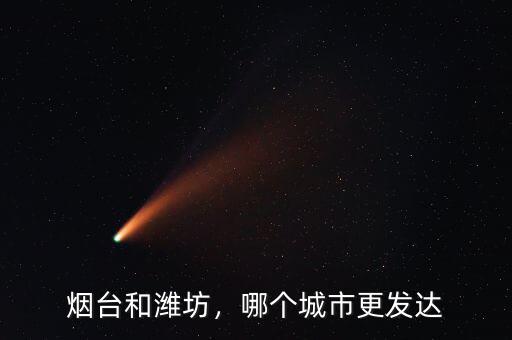 煙臺(tái)和濰坊，哪個(gè)城市更發(fā)達(dá)