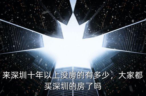 來深圳十年以上沒房的有多少，大家都買深圳的房了嗎