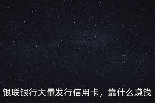 銀聯(lián)銀行大量發(fā)行信用卡，靠什么賺錢