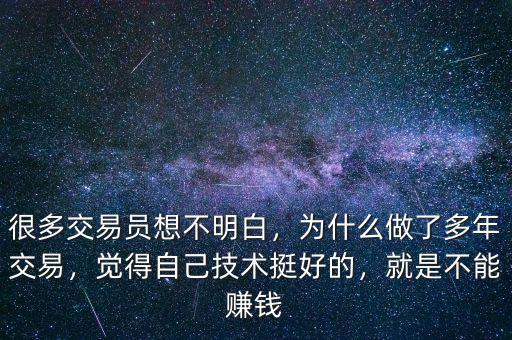 很多交易員想不明白，為什么做了多年交易，覺得自己技術(shù)挺好的，就是不能賺錢