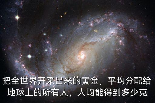 把全世界開采出來(lái)的黃金，平均分配給地球上的所有人，人均能得到多少克