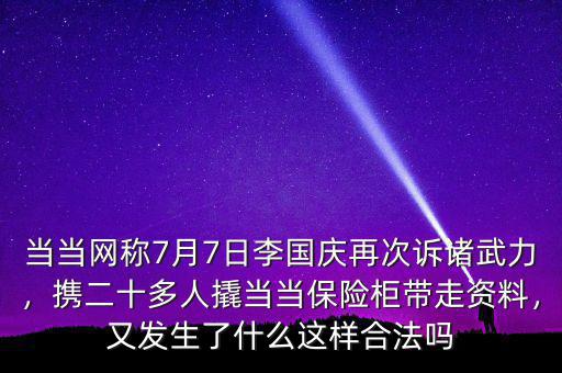 當當網(wǎng)稱7月7日李國慶再次訴諸武力，攜二十多人撬當當保險柜帶走資料，又發(fā)生了什么這樣合法嗎