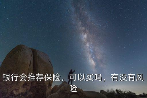 銀行會推薦保險，可以買嗎，有沒有風(fēng)險