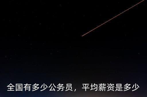 全國有多少公務(wù)員，平均薪資是多少