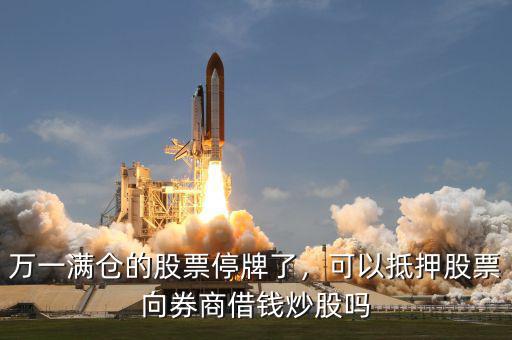 萬一滿倉的股票停牌了，可以抵押股票向券商借錢炒股嗎