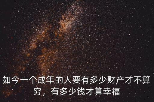 如今一個(gè)成年的人要有多少財(cái)產(chǎn)才不算窮，有多少錢才算幸福