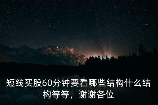 短線買股60分鐘要看哪些結(jié)構(gòu)什么結(jié)構(gòu)等等，謝謝各位