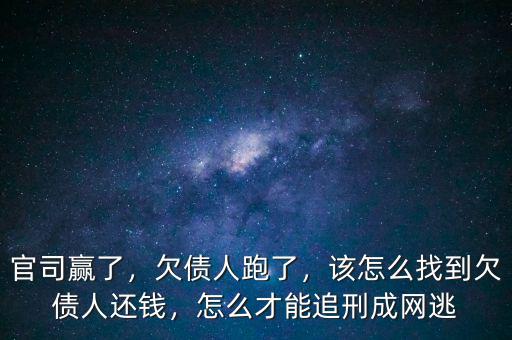 官司贏了，欠債人跑了，該怎么找到欠債人還錢(qián)，怎么才能追刑成網(wǎng)逃