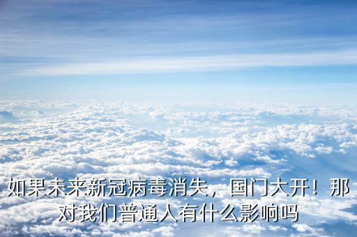如果未來新冠病毒消失，國門大開！那對我們普通人有什么影響嗎