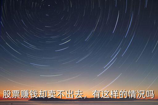 股票賺錢卻賣不出去，有這樣的情況嗎