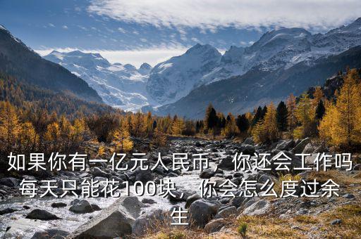 如果你有一億元人民幣，你還會(huì)工作嗎每天只能花100塊，你會(huì)怎么度過余生