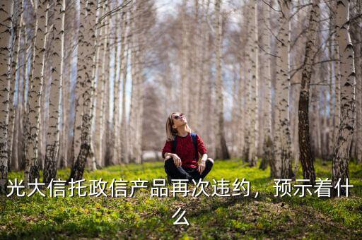 光大信托政信產(chǎn)品再次違約，預(yù)示著什么