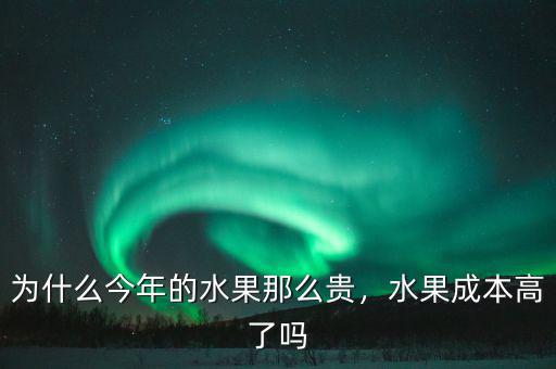 為什么今年的水果那么貴，水果成本高了嗎
