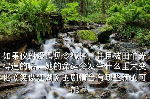 如果儀琳沒遇見令狐沖，并且被田伯光得逞的話，她的命運(yùn)會(huì)發(fā)生什么重大變化《笑傲江湖》的劇情會(huì)有哪些新的可能
