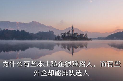 為什么有些本土私企很難招人，而有些外企卻能排隊(duì)選人