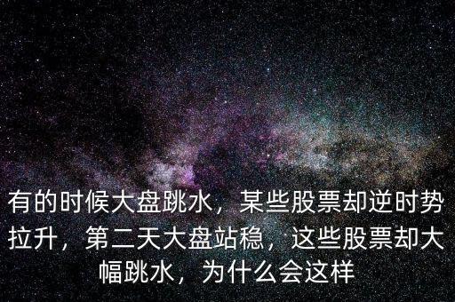 有的時(shí)候大盤跳水，某些股票卻逆時(shí)勢(shì)拉升，第二天大盤站穩(wěn)，這些股票卻大幅跳水，為什么會(huì)這樣