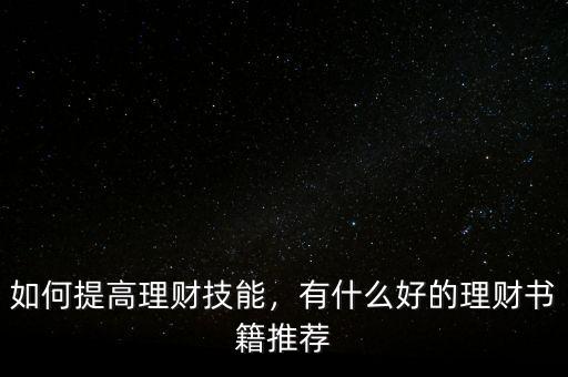 如何提高理財(cái)技能，有什么好的理財(cái)書(shū)籍推薦
