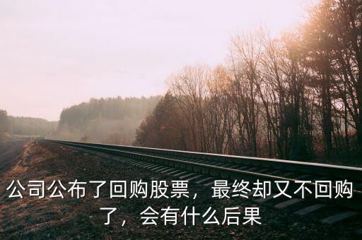 公司公布了回購股票，最終卻又不回購了，會有什么后果