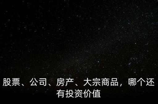 股票、公司、房產(chǎn)、大宗商品，哪個還有投資價值