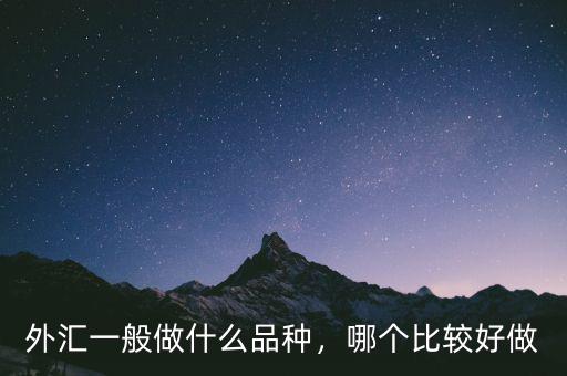 外匯一般做什么品種，哪個(gè)比較好做