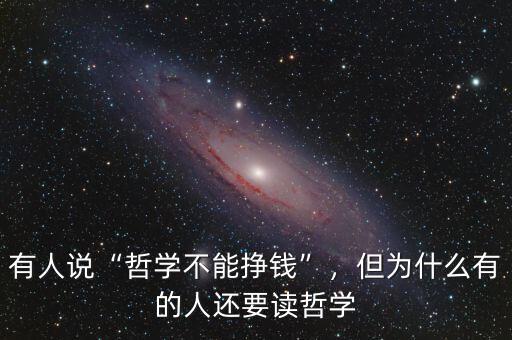有人說(shuō)“哲學(xué)不能掙錢”，但為什么有的人還要讀哲學(xué)