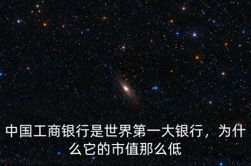 中國工商銀行是世界第一大銀行，為什么它的市值那么低