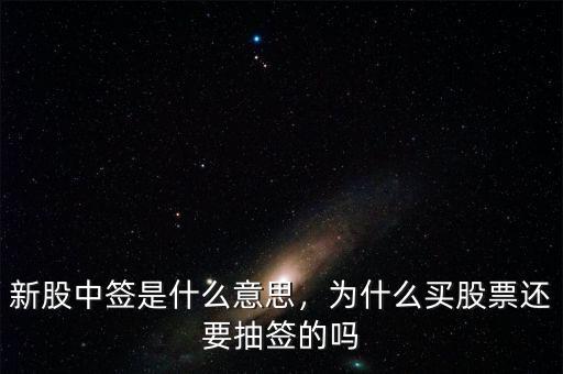 新股中簽是什么意思，為什么買股票還要抽簽的嗎