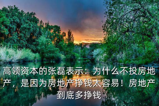高領(lǐng)資本的張磊表示：為什么不投房地產(chǎn)，是因?yàn)榉康禺a(chǎn)掙錢太容易！房地產(chǎn)到底多掙錢