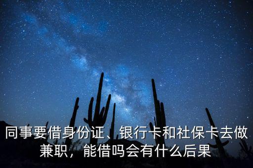 同事要借身份證、銀行卡和社保卡去做兼職，能借嗎會有什么后果