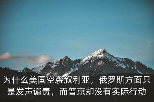 為什么美國空襲敘利亞，俄羅斯方面只是發(fā)聲譴責(zé)，而普京卻沒有實(shí)際行動(dòng)