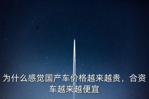 為什么感覺(jué)國(guó)產(chǎn)車(chē)價(jià)格越來(lái)越貴，合資車(chē)越來(lái)越便宜