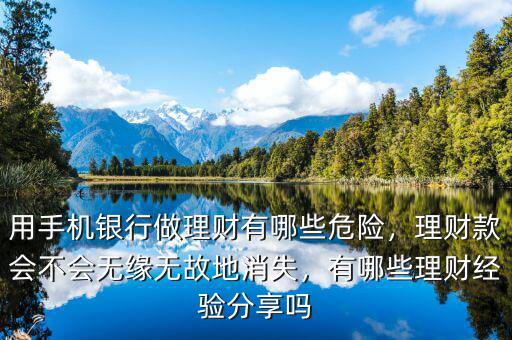 用手機(jī)銀行做理財(cái)有哪些危險(xiǎn)，理財(cái)款會(huì)不會(huì)無(wú)緣無(wú)故地消失，有哪些理財(cái)經(jīng)驗(yàn)分享嗎