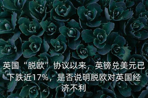英國“脫歐”協(xié)議以來，英鎊兌美元已下跌近17%，是否說明脫歐對(duì)英國經(jīng)濟(jì)不利