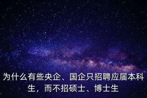 為什么有些央企、國(guó)企只招聘應(yīng)屆本科生，而不招碩士、博士生