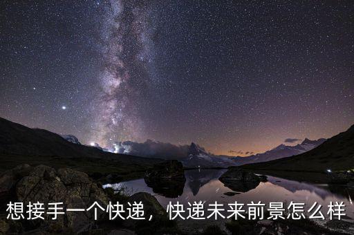 想接手一個快遞，快遞未來前景怎么樣