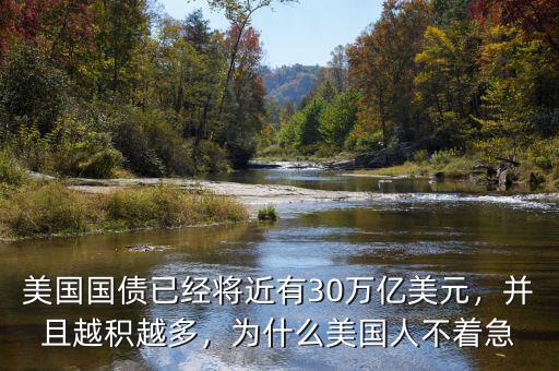 美國國債已經(jīng)將近有30萬億美元，并且越積越多，為什么美國人不著急