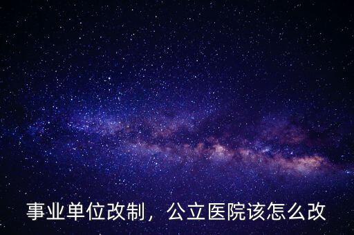 事業(yè)單位改制，公立醫(yī)院該怎么改