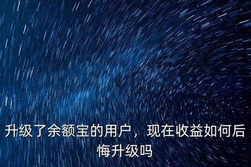 升級(jí)了余額寶的用戶，現(xiàn)在收益如何后悔升級(jí)嗎
