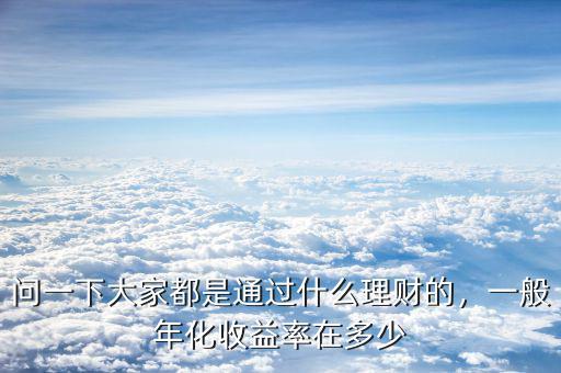 問一下大家都是通過什么理財?shù)模话隳昊找媛试诙嗌? class=