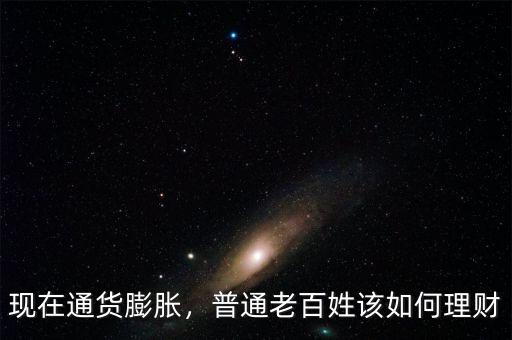 現(xiàn)在通貨膨脹，普通老百姓該如何理財(cái)
