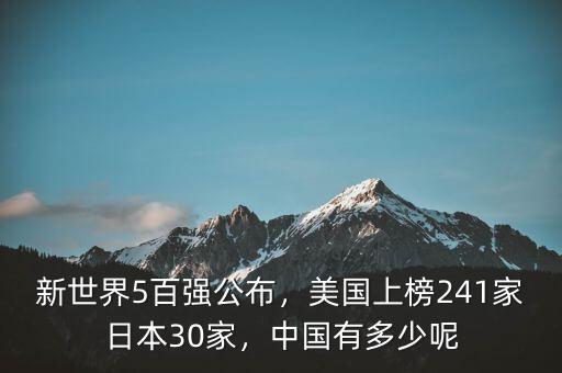 新世界5百?gòu)?qiáng)公布，美國(guó)上榜241家日本30家，中國(guó)有多少呢
