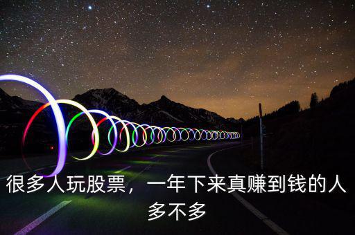 很多人玩股票，一年下來(lái)真賺到錢(qián)的人多不多