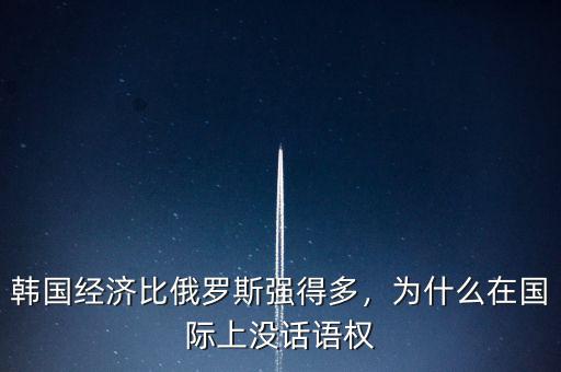韓國經(jīng)濟(jì)比俄羅斯強(qiáng)得多，為什么在國際上沒話語權(quán)