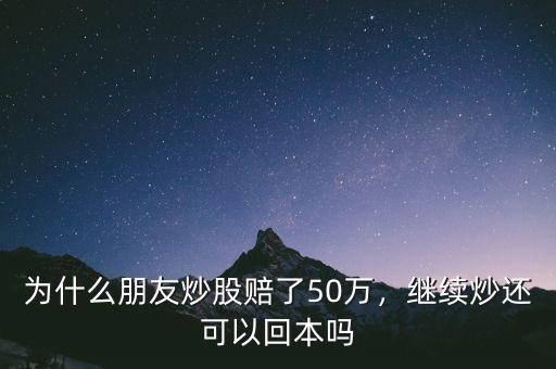 為什么朋友炒股賠了50萬(wàn)，繼續(xù)炒還可以回本嗎