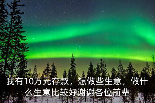 我有10萬元存款，想做些生意，做什么生意比較好謝謝各位前輩