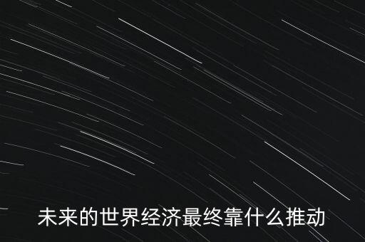 未來(lái)的世界經(jīng)濟(jì)最終靠什么推動(dòng)