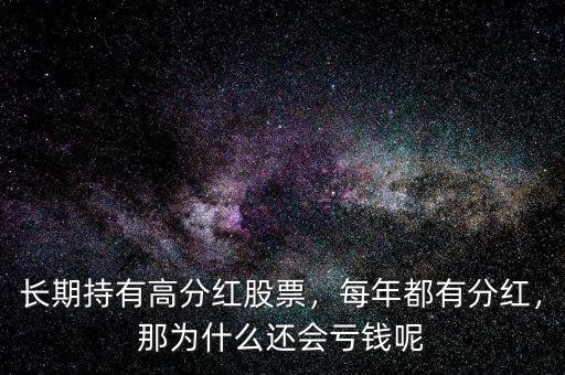 長期持有高分紅股票，每年都有分紅，那為什么還會(huì)虧錢呢